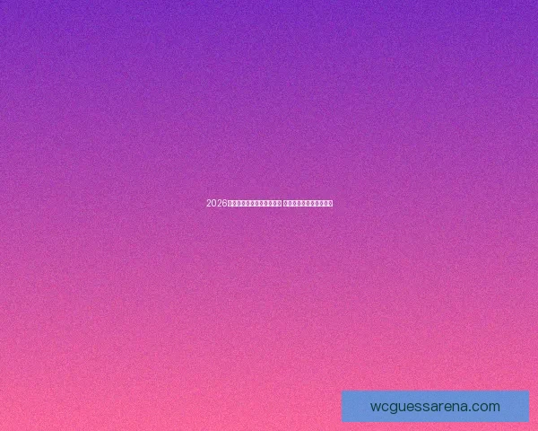 2026年世界杯参赛球队名单揭晓 各国豪强竞逐历史新篇章