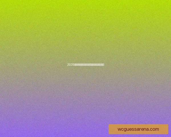 2026世界杯竞猜推荐精选分析助你精准预测赛事结果